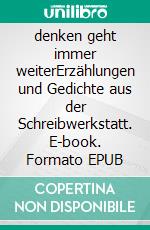 denken geht immer weiterErzählungen und Gedichte aus der Schreibwerkstatt. E-book. Formato EPUB ebook