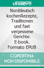 Norddeutsch kochenRezepte, Traditionen und fast vergessene Gerichte. E-book. Formato EPUB ebook