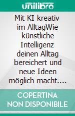 Mit KI kreativ im AlltagWie künstliche Intelligenz deinen Alltag bereichert und neue Ideen möglich macht. E-book. Formato EPUB ebook