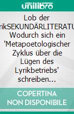 Lob der LyrikSEKUNDÄRLITERATUR: Wodurch sich ein "Metapoetologischer Zyklus über die Lügen des Lyrikbetriebs" schreiben lässt. E-book. Formato EPUB ebook