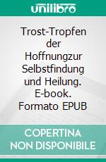 Trost-Tropfen der Hoffnungzur Selbstfindung und Heilung. E-book. Formato EPUB ebook
