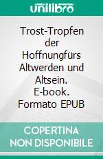 Trost-Tropfen der Hoffnungfürs Altwerden und Altsein. E-book. Formato EPUB ebook