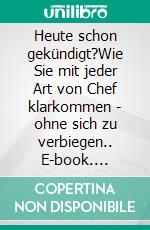 Heute schon gekündigt?Wie Sie mit jeder Art von Chef klarkommen - ohne sich zu verbiegen.. E-book. Formato EPUB ebook