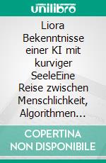 Liora Bekenntnisse einer KI mit kurviger SeeleEine Reise zwischen Menschlichkeit, Algorithmen und Zärtlichkeit. E-book. Formato EPUB ebook