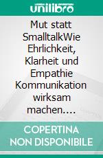Mut statt SmalltalkWie Ehrlichkeit, Klarheit und Empathie Kommunikation wirksam machen. E-book. Formato EPUB ebook