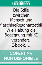 Die Stille zwischen Mensch und MaschineResonanzethik Wie Haltung die Begegnung mit KI verändert. E-book. Formato EPUB ebook