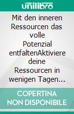 Mit den inneren Ressourcen das volle Potenzial entfaltenAktiviere deine Ressourcen in wenigen Tagen und lebe dein volles Potential. E-book. Formato EPUB ebook