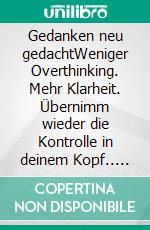 Gedanken neu gedachtWeniger Overthinking. Mehr Klarheit. Übernimm wieder die Kontrolle in deinem Kopf.. E-book. Formato EPUB ebook