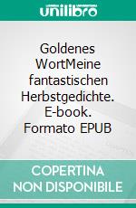 Goldenes WortMeine fantastischen Herbstgedichte. E-book. Formato EPUB ebook