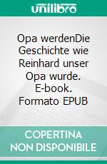 Opa werdenDie Geschichte wie Reinhard unser Opa wurde. E-book. Formato EPUB ebook