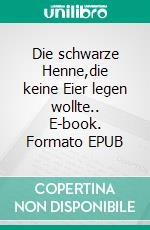 Die schwarze Henne,die keine Eier legen wollte.. E-book. Formato EPUB ebook