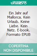 Ein Jahr auf Mallorca. Kein Urlaub. Keine Liebe. Kein Netz. E-book. Formato EPUB ebook
