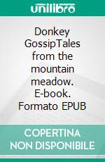 Donkey GossipTales from the mountain meadow. E-book. Formato EPUB ebook