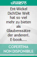 Ent-Wickel Dich!Die Welt hat so viel mehr zu bieten als Glaubenssätze der anderen!. E-book. Formato EPUB ebook