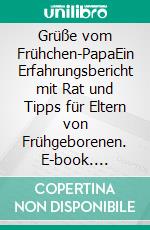 Grüße vom Frühchen-PapaEin Erfahrungsbericht mit Rat und Tipps für Eltern von Frühgeborenen. E-book. Formato EPUB ebook