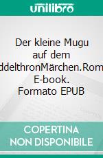 Der kleine Mugu auf dem NoddelthronMärchen.Roman. E-book. Formato EPUB ebook