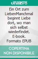 Ein Ort zum LiebenManchmal beginnt Liebe dort, wo man sich selbst wiederfindet. E-book. Formato EPUB ebook