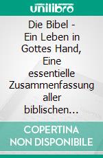 Die Bibel - Ein Leben in Gottes Hand, Eine essentielle Zusammenfassung aller biblischen BücherEin Überblick über die gesamte Heilige Schrift. E-book. Formato EPUB ebook