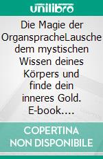 Die Magie der OrganspracheLausche dem mystischen Wissen deines Körpers und finde dein inneres Gold. E-book. Formato EPUB ebook