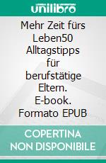 Mehr Zeit fürs Leben50 Alltagstipps für berufstätige Eltern. E-book. Formato EPUB ebook