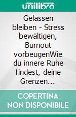 Gelassen bleiben - Stress bewältigen, Burnout vorbeugenWie du innere Ruhe findest, deine Grenzen erkennst und gelassen durch den Alltag gehst. E-book. Formato EPUB ebook