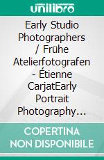 Early Studio Photographers / Frühe Atelierfotografen - Étienne CarjatEarly Portrait Photography from the late 1850s -1870s / Frühe Porträtfotografie der späten 1850er - 1870er. E-book. Formato EPUB ebook