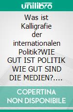 Was ist Kalligrafie der internationalen Politik?WIE GUT IST POLITIK WIE GUT SIND DIE MEDIEN?. E-book. Formato EPUB ebook
