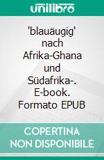 "blauäugig" nach Afrika-Ghana und Südafrika-. E-book. Formato EPUB ebook