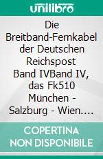 Die Breitband-Fernkabel der Deutschen Reichspost Band IVBand IV, das Fk510 München - Salzburg - Wien. E-book. Formato EPUB ebook