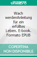 Wach werdenAnleitung für ein erfülltes Leben. E-book. Formato EPUB ebook