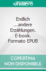 Endlich ...andere Erzählungen. E-book. Formato EPUB ebook