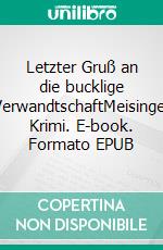 Letzter Gruß an die bucklige VerwandtschaftMeisinger Krimi. E-book. Formato EPUB ebook