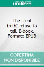 The silent truthI refuse to tell. E-book. Formato EPUB ebook