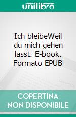 Ich bleibeWeil du mich gehen lässt. E-book. Formato EPUB ebook
