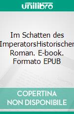Im Schatten des ImperatorsHistorischer Roman. E-book. Formato EPUB ebook