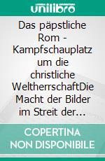 Das päpstliche Rom - Kampfschauplatz um die christliche WeltherrschaftDie Macht der Bilder im Streit der Päpste mit den weltlichen Herrschern. E-book. Formato EPUB ebook