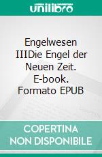 Engelwesen IIIDie Engel der Neuen Zeit. E-book. Formato EPUB ebook