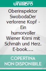 Oberinspektor SwobodaDer verlorene Kopf - Ein humorvoller Wiener Krimi mit Schmäh und Herz. E-book. Formato EPUB ebook