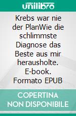 Krebs war nie der PlanWie die schlimmste Diagnose das Beste aus mir herausholte. E-book. Formato EPUB ebook