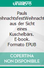 Pauls WeihnachtsfestWeihnachten aus der Sicht eines Kuschelbärs. E-book. Formato EPUB ebook