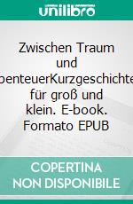 Zwischen Traum und AbenteuerKurzgeschichten für groß und klein. E-book. Formato EPUB ebook