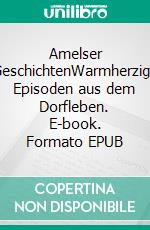 Amelser GeschichtenWarmherzige Episoden aus dem Dorfleben. E-book. Formato EPUB ebook