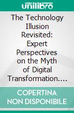 The Technology Illusion Revisited: Expert Perspectives on the Myth of Digital Transformation. E-book. Formato EPUB ebook
