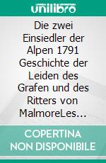 Die zwei Einsiedler der Alpen 1791 Geschichte der Leiden des Grafen und des Ritters von MalmoreLes deux Solitaires des Alpes, ou Histoire des malheurs du Comte et du Chevalier de Malmore 1791. E-book. Formato EPUB ebook