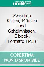 Zwischen Kissen, Mäusen und Geheimnissen. E-book. Formato EPUB ebook