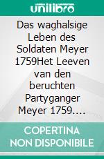 Das waghalsige Leben des Soldaten Meyer 1759Het Leeven van den beruchten Partyganger Meyer 1759. E-book. Formato EPUB ebook