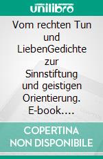 Vom rechten Tun und LiebenGedichte zur Sinnstiftung und geistigen Orientierung. E-book. Formato EPUB ebook