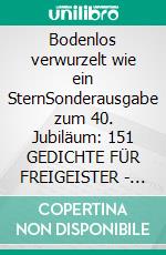 Bodenlos verwurzelt wie ein SternSonderausgabe zum 40. Jubiläum: 151 GEDICHTE FÜR FREIGEISTER - Neuropoesie 1985-2025. E-book. Formato EPUB ebook
