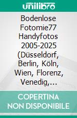 Bodenlose Fotomie77 Handyfotos 2005-2025 (Düsseldorf, Berlin, Köln, Wien, Florenz, Venedig, Mallorca etc.): Begleitkatalog zum 40.Jubiläum der Neuropoesie 1985-2025. E-book. Formato EPUB ebook