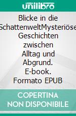 Blicke in die SchattenweltMysteriöse Geschichten zwischen Alltag und Abgrund. E-book. Formato EPUB ebook
